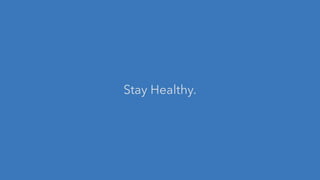 Stay Healthy.
 