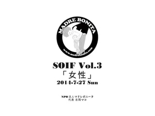 SOIF Vol.3
「女性」
2014-7-27 Sun
NPO マドレボニータ法人
マコ代表 吉岡
 