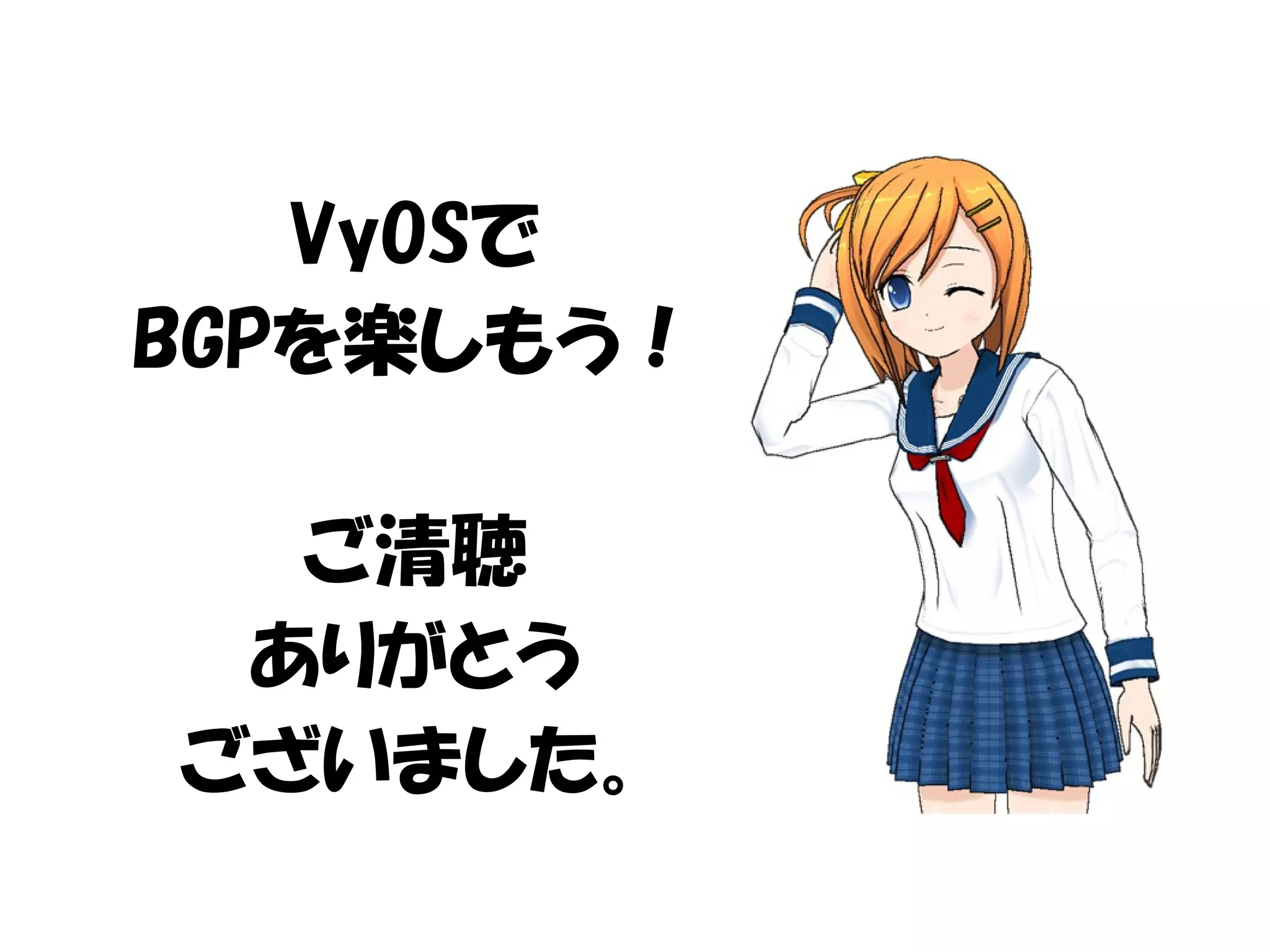 VyOSで
BGPを楽しもう！
ご清聴
ありがとう
ございました。
 