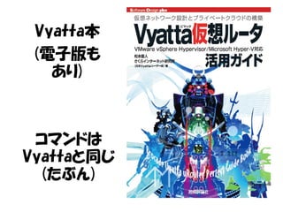 コマンドは
Vyattaと同じ
(たぶん)
Vyatta本
(電子版も
あり)
 