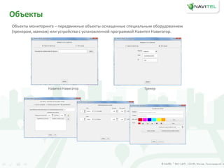 Объекты
Объекты мониторинга – передвижные объекты оснащенные специальным оборудованием
(трекером, маяком) или устройства с установленной программой Навител Навигатор.
ТрекерНавител Навигатор
 