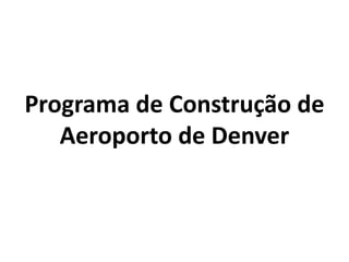 Programa de Construção de
Aeroporto de Denver
 