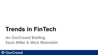 Trends in FinTech
An OurCrowd Briefing
Zack Miller & Mick Weinstein
 