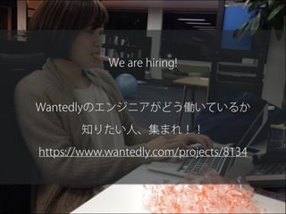 We are hiring!
!
Wantedlyのエンジニアがどう働いているか
知りたい人、集まれ！！
https://www.wantedly.com/projects/8134
 
