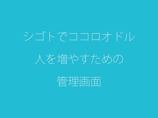 シゴトでココロオドル
人を増やすための
管理画面
 