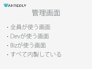 管理画面
• 全員が使う画面
• Devが使う画面
• Bizが使う画面
• すべて内製している
 