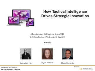 The Intelligence Collaborative
http://IntelCollab.com #IntelCollab
Powered by
How Tactical Intelligence
Drives Strategic Innovation
A Complimentary Webinar from Aurora WDC
12:00 Noon Eastern /// Wednesday 30 July 2014
~ featuring ~
Alysse Nockels Michel BernaicheJason Voiovich
 