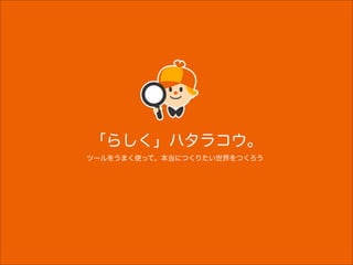 bb
「らしく」ハタラコウ。
ツールをうまく使って、本当につくりたい世界をつくろう
 