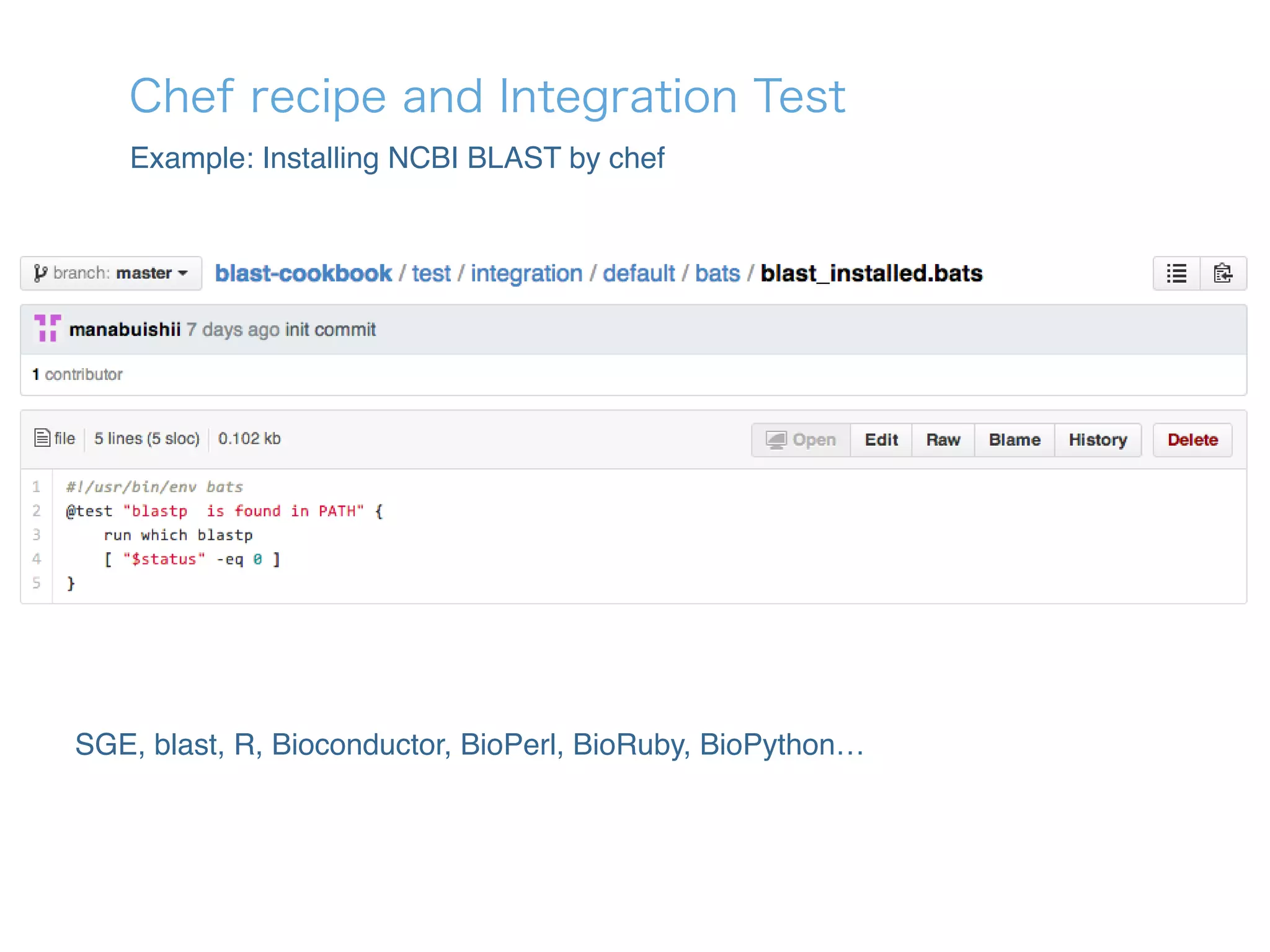 Chef recipe and Integration Test
Example: Installing NCBI BLAST by chef
SGE, blast, R, Bioconductor, BioPerl, BioRuby, BioPython…
 