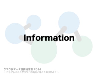 Information
クラウドデータ連携納涼祭 2014
〜～  オンプレミスとクラウドの出会いはこう演出せよ！  〜～
 