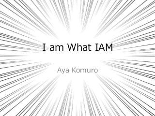 I am What IAM
Aya Komuro
 