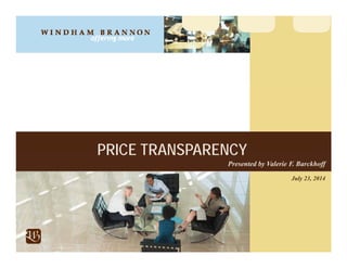 PRICE TRANSPARENCY 
Presented by Valerie F. Barckhoff 
July 23, 2014 
 