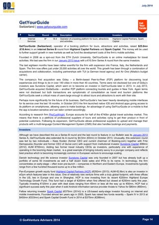 July 2014 
© Go4Venture Advisers 2014 
ePage 14 
GetYourGuide 
Switzerland | www.getyourguide.com 
# Sector Round €mn Description Investors 
7 Internet 
Services 
B* 18.4 Operator of a booking platform for tours, attractions 
and activities. 
Highland Capital Partners, Spark 
Capital 
GetYourGuide (Switzerland), operator of a booking platform for tours, attractions and activities, raised $25.0mn 
(€18.4mn) in an internal Series B round from Highland Capital Partners and Spark Capital. The money will be used 
to further support growth in new markets as well as fund the development costs of the firm’s mobile activities. 
Founded in 2008 as a spin-out from the ETH Zurich University, GetYourGuide is an online marketplace for travel 
activities. We last saw the firm in our January 2013 issue with a €10.5mn Series A round from the same investors. 
The last eighteen months have been rather eventful for the firm with expansion into France, Italy, the Netherlands and 
Spain. The firm now offers just under 25,000 activities all over the world. This growth has been through a combination of 
acquisitions and collaboration, including partnerships with TUI (a German travel agency) and Air One (Alitalia’s budget 
carrier). 
The company’s first acquisition was Gidsy – a Berlin-based Peer-to-Peer (P2P) platform for discovering local 
experiences and things to do in over 140 cities in more than 40 countries. Terms were not disclosed but one of Gidsy’s 
investors was Sunstone Capital, which went on to become an investor in GetYourGuide later in 2013. In July 2013, 
GetYourGuide acquired IGottaGuide – another P2P platform connecting tourists and guides in New York. Again terms 
were not disclosed but both transactions are symptomatic of consolidation as travel and tourism platforms like 
GetYourGuide seek a critical mass of users large enough to attract tours and attractions to work with their site. 
Perhaps more significantly for the future of its business, GetYourGuide’s has been heavily developing mobile interfaces 
for its service over the last 18 months. In October 2013 the firm launched native iOS and Android apps giving access to 
its platform on smartphones, allowing users to make bookings. An advantage of using GetYourGuide on a mobile is that 
the app is location-sensitive and can tailor content accordingly. 
According to research firm PhoCusWright, Europe accounts for half of the €740bn global travel activities market. This 
means that there is a plethora of professional suppliers of tours and activities vying to get their product in front of 
potential customers. Following its expansion, GetYourGuide allows professional suppliers to upload and manage their 
products with a multi-language Content Management System (CMS) that also handles bookings and payments. 
Investors 
Although we have described this as a Series B round and the last round to feature in our Bulletin was its January 2013 
Series A, GetYourGuide also extended its A round by $4.5mn (€3mn) in October 2013. Unusually, this extension round 
was led by two individuals – Kees Koolen (former CEO and current chairman of Booking.com) together with Fritz 
Demopoulos (founder and former CEO of Qunar.com) with support from institutional investor Sunstone Capital (€89mn 
(2012); AUM €700mn). Adding two former travel industry CEOs as investors, particularly one with experience of 
operating in the booming Asian market, is a great example of bringing industry savvy to a younger company and reflects 
best practice which is becoming increasingly common in European venture to encourage scaling. 
Danish technology and life science investor Sunstone Capital was only founded in 2007 but has already built up a 
portfolio of some 50 investments as well a half dozen trade sales and IPOs to its name. In technology, the firm 
concentrates on early-stage – often even pre-launch – companies in Northern and Eastern Europe. Investments typically 
range from a few hundred thousand euros up to a few million. 
Pan-European growth equity fund Highland Capital Partners (HCP) (€292mn (2013); AUM €2.8bn) is also an investor in 
eGym which features later in this issue. One of relatively rare venture firms with a truly global footprint, with three offices 
in the US, two in Europe and one in Shanghai, HCP is now investing from its recent €250mn Highland Europe 
Technology Growth Fund. This fund had a target of €200mn when first offered but closed at €250mn early this year. 
Typically investing €120mn a year with deal sizes ranging from €5mn or less all the way up to €50mn, HCP had a 
significant success early this year when it sold Android information service provider Aviate to Yahoo for $80mn (€60mn). 
Fellow returning investor Spark Capital (€375mn (2014)) is a US-based early-stage investor focusing on internet and 
mobile investments. Founded almost ten years ago in 2005, Spark has raised two funds recently – Spark IV in 2013 at 
$450mn (€333mn) and Spark Capital Growth Fund in 2014 at $375mn (€288mn). 
 