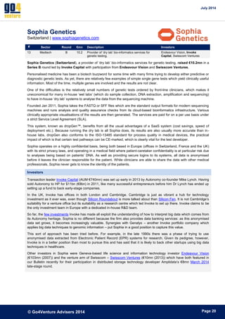 July 2014 
© Go4Venture Advisers 2014 
ePage 20 
Sophia Genetics 
Switzerland | www.sophiagenetics.com 
# Sector Round €mn Description Investors 
13 Medtech B 10.2 Provider of ‘dry lab’ bio-informatics services for 
genetic testing. 
Endeavour Vision, Invoke 
Capital, Swisscom Ventures 
Sophia Genetics (Switzerland), a provider of ‘dry lab’ bio-informatics services for genetic testing, raised €10.2mn in a 
Series B round led by Invoke Capital with participation from Endeavour Vision and Swisscom Ventures. 
Personalised medicine has been a biotech buzzword for some time with many firms trying to develop either predictive or 
diagnostic genetic tests. As yet, there are relatively few examples of simple single gene tests which yield clinically useful 
information. Most of the time, multiple genes are involved and the results are not clear. 
One of the difficulties is the relatively small numbers of genetic tests ordered by front-line clinicians, which makes it 
uneconomical for many in-house ‘wet labs’ (which do sample collection, DNA extraction, amplification and sequencing) 
to have in-house ‘dry lab’ systems to analyse the data from the sequencing machine. 
Founded Jan 2011, Sophia takes the FASTQ or SFF files which are the standard output formats for modern sequencing 
machines and runs analysis and quality assurance checks from its cloud-based bioinformatics infrastructure. Various 
clinically appropriate visualisations of the results are then generated. The services are paid for on a per use basis under 
a strict Service Level Agreement (SLA). 
This system, known as dropGen™, benefits from all the usual advantages of a SaaS system (cost savings, speed of 
deployment etc.). Because running the dry lab is all Sophia does, its results are also usually more accurate than in-house 
labs. dropGen also conforms to the ISO-13485 standard for process quality in medical devices, the practical 
impact of which is that certain test pathways can be CE-marked, which is clearly vital for the test developer. 
Sophia operates on a highly confidential basis, being both based in Europe (offices in Switzerland, France and the UK) 
with its strict privacy laws, and operating in a medical field where patient-caretaker confidentiality is at particular risk due 
to analyses being based on patients’ DNA. As well as providing secure logins to its systems, all data is anonymised 
before it leaves the clinician responsible for the patient. While clinicians are able to share the data with other medical 
professionals, Sophia never gets to know the identity of the patients. 
Investors 
Transaction leader Invoke Capital (AUM €740mn) was set up early in 2013 by Autonomy co-founder Mike Lynch. Having 
sold Autonomy to HP for $11bn (€8bn) in 2011, like many successful entrepreneurs before him Dr Lynch has ended up 
setting up a fund to back early-stage companies. 
In the UK, Invoke has offices in both London and Cambridge. Cambridge is just as vibrant a hub for technology 
investment as it ever was, even though Silicon Roundabout is more talked about than Silicon Fen. It is not Cambridge’s 
suitability for a venture office but its suitability as a research centre which led Invoke to set up there. Invoke claims to be 
the only investment team in Europe with a dedicated in-house R&D team. 
So far, the few investments Invoke has made all exploit the understanding of how to interpret big data which comes from 
its Autonomy heritage. Sophia is no different because the firm also provides data banking services: as this anonymised 
data set grows, it becomes increasingly valuable. Synergies with Genalys – another Invoke portfolio company which 
applies big data techniques to genomic information – put Sophia in a good position to capture this value. 
This sort of approach has been tried before. For example, in the late 1990s there was a phase of trying to use 
anonymised data extracted from Electronic Patient Record (EPR) systems for research. Given its pedigree, however, 
Invoke is in a better position than most to pursue this and has said that it is likely to back other startups using big data 
techniques in healthcare. 
Other investors in Sophia were Geneva-based life science and information technology investor Endeavour Vision 
(€103mn (2007)) and the venture arm of Swisscom – Swisscom Ventures (€10mn (2013)) which have both featured in 
our Bulletin recently for their participation in distributed storage technology developer Amplidata’s €8mn March 2014 
late-stage round. 
 