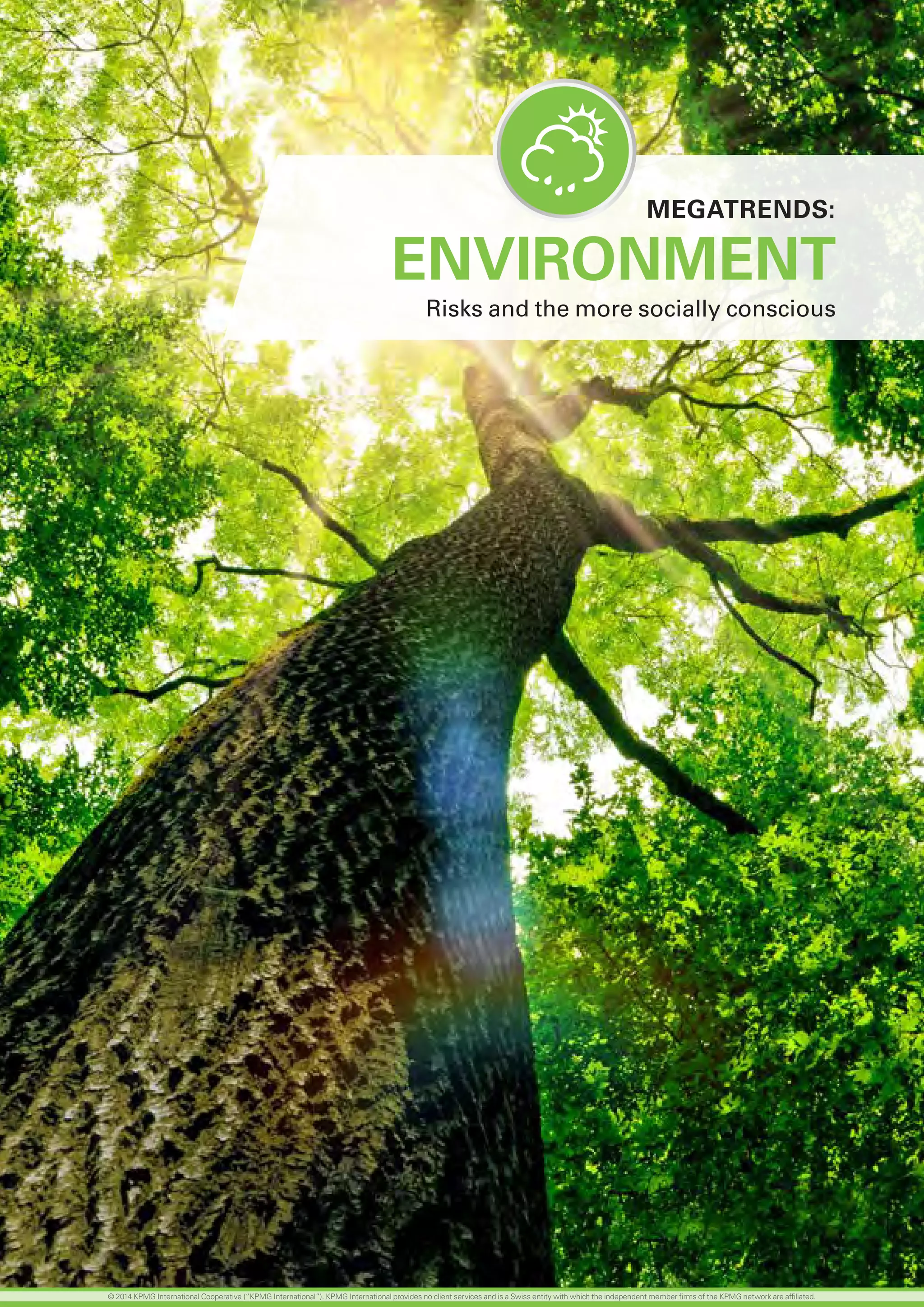 24 investing in the future
ENVIRONMENT
Risks and the more socially conscious
MEGATRENDS:
© 2014 KPMG International Cooperative (“KPMG International”). KPMG International provides no client services and is a Swiss entity with which the independent member firms of the KPMG network are affiliated.
 