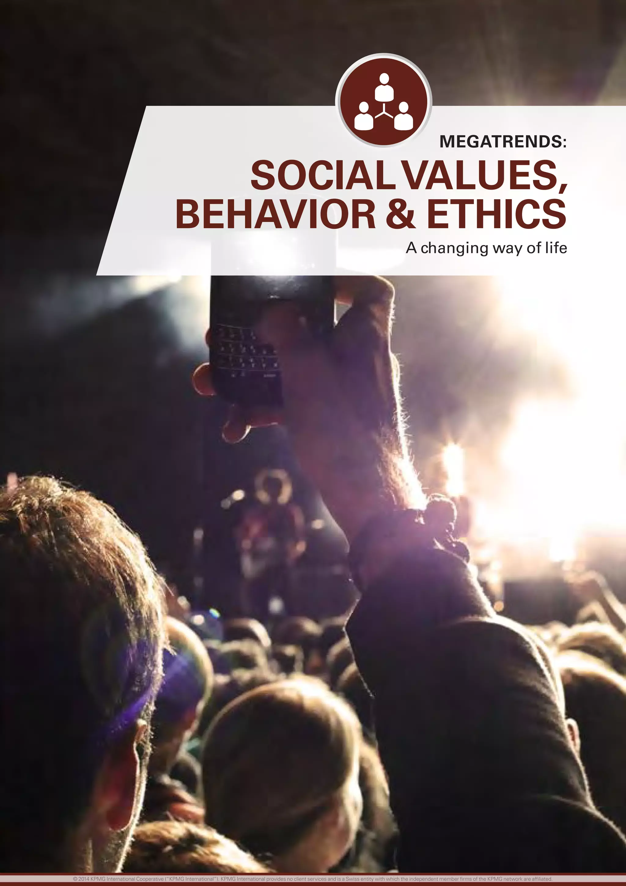 SOCIALVALUES,
BEHAVIOR  ETHICS
A changing way of life
MEGATRENDS:
© 2014 KPMG International Cooperative (“KPMG International”). KPMG International provides no client services and is a Swiss entity with which the independent member firms of the KPMG network are affiliated.
 