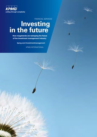 FINANCIAL SERVICES
Investing
in the future
How megatrends are reshaping the future
of the investment management industry
kpmg.com/investmentmanagement
KPMG INTERNATIONAL
 