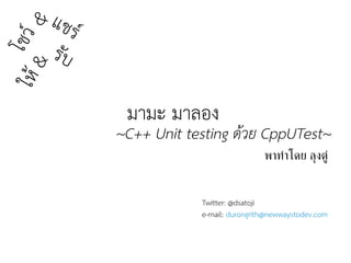 มามะ มาลอง
Twitter: @dsatoji
e-mail: durongrith@newwaystodev.com
~C++ Unit testing ดด้วย CppUTest~
โชวว&แชรว
พาททาโดย ลลงตตต
ใหห&
รรบ
 
