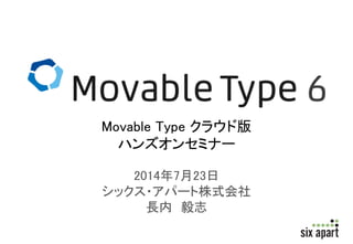 2014年8月2日
シックス・アパート株式会社
長内 毅志
Movable Type クラウド版
ハンズオンセミナー
 