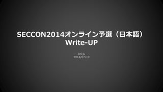 SECCON2014オンライン予選（日本語）
Write-UP
ke1ju
2014/07/19
 