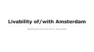 Livability of/with Amsterdam
Branding the city from the in- and outside
 