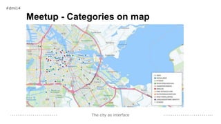The city as interface
Meetup - Categories on map
#dmi14
 