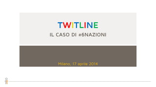 TWITLINE
IL CASO DI #6NAZIONI
Milano, 17 aprile 2014
 