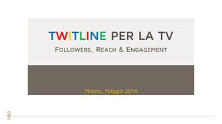 TWITLINE PER LA TV
FOLLOWERS, REACH & ENGAGEMENT
Milano, Maggio 2014
 