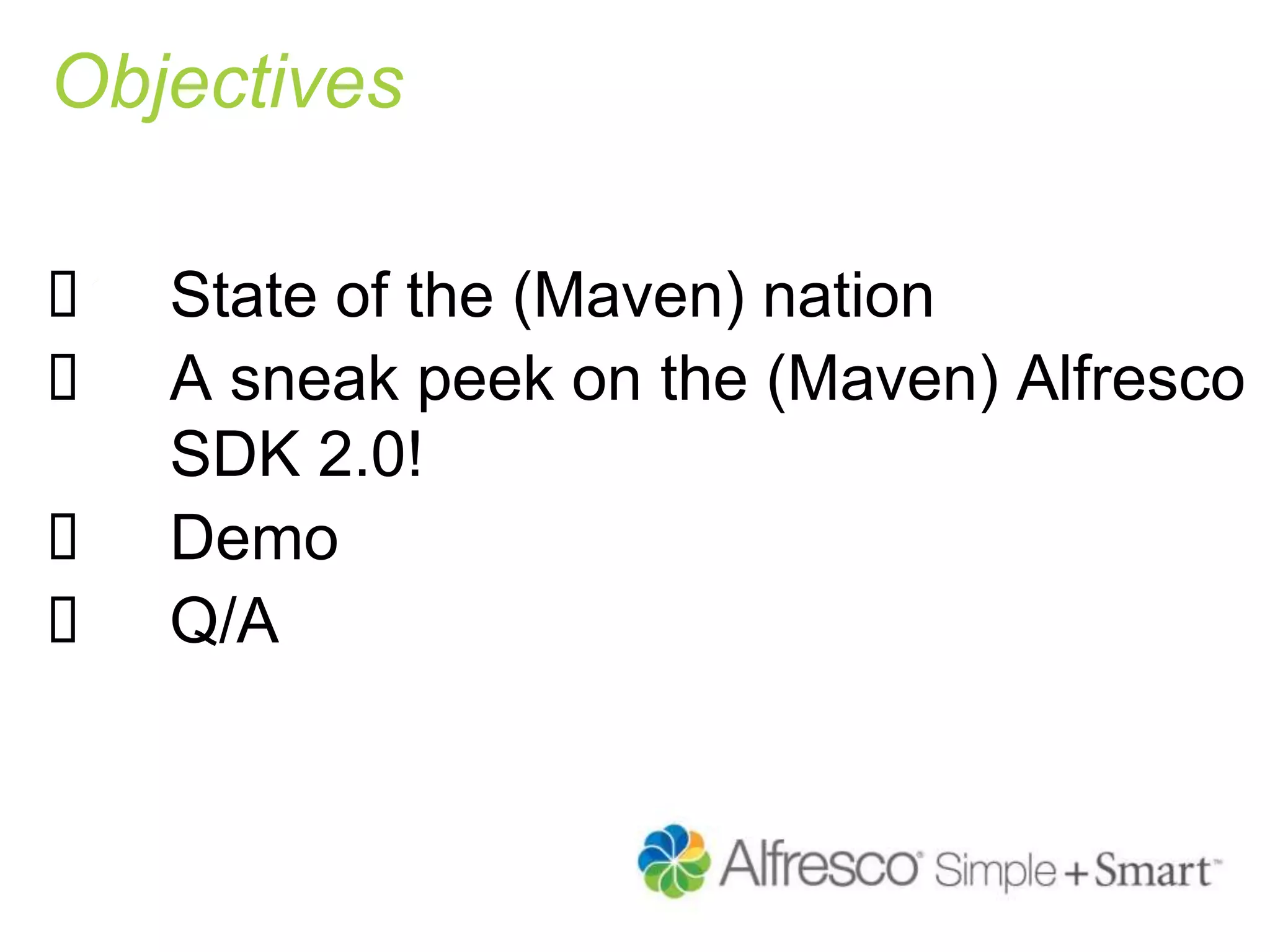 Objectives
 State of the (Maven) nation
 A sneak peek on the (Maven) Alfresco
SDK 2.0!
 Demo
 Q/A
 