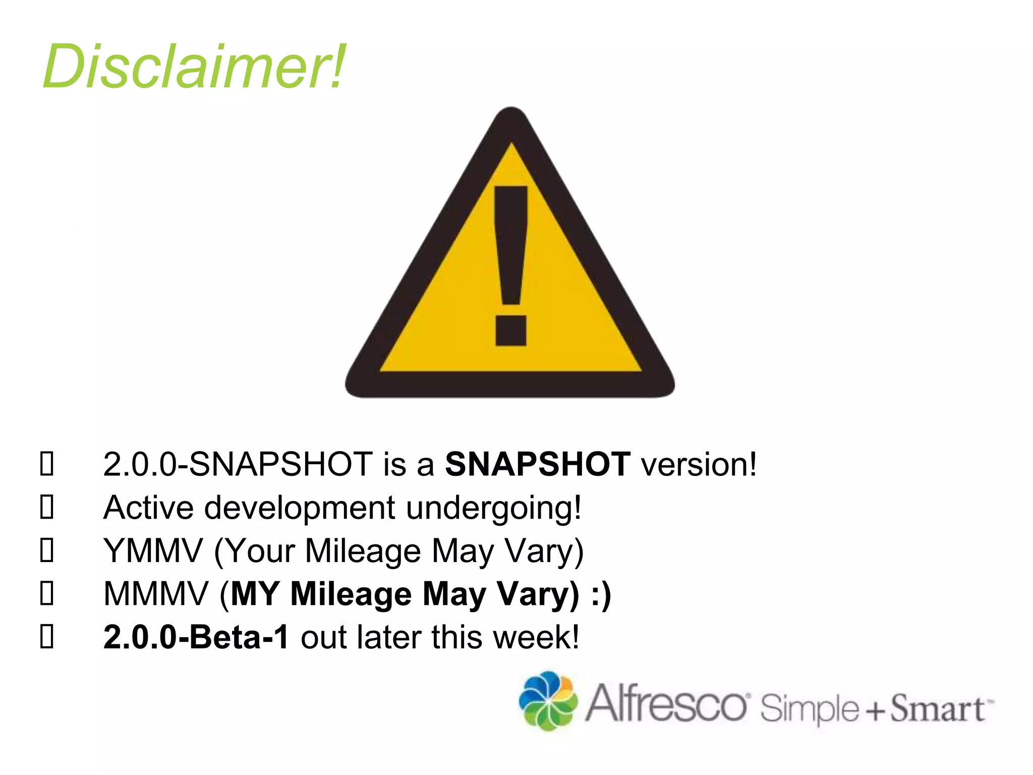 Disclaimer!
 2.0.0-SNAPSHOT is a SNAPSHOT version!
 Active development undergoing!
 YMMV (Your Mileage May Vary)
 MMMV (MY Mileage May Vary) :)
 2.0.0-Beta-1 out later this week!
 