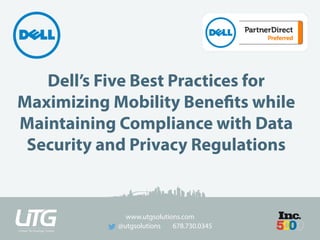 www.utgsolutions.com
@utgsolutions 678.730.0345
Dell’s Five Best Practices for
Maximizing Mobility Benefits while
Maintaining Compliance with Data
Security and Privacy Regulations
 