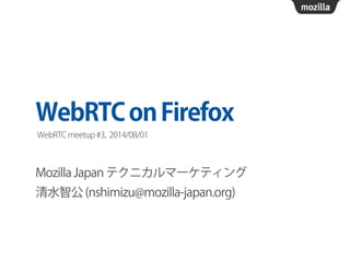 WebRTConFirefox
Mozilla Japan テクニカルマーケティング
清水智公 (nshimizu@mozilla-japan.org)
WebRTC meetup #3, 2014/08/01
 