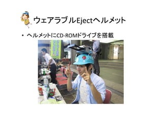 ウェアラブルEjectヘルメット	
•  ヘルメットにCD-­‐ROMドライブを搭載	
  
 