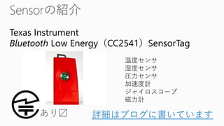 詳細はブログに書いています
Texas Instrument
Bluetooth Low Energy（CC2541）SensorTag
温度センサ
湿度センサ
圧力センサ
加速度計
ジャイロスコープ
磁力計
 