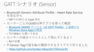 Bluetooth SMART デバイス（LE GATT Profile）と連携する
Windows Store Appsの開発
https://github.com/tanaka-takayoshi/TISensor.Rx
 