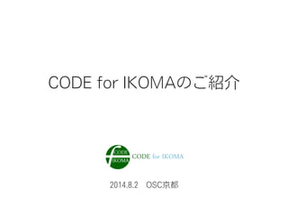 2014.8.2 OSC京都
CODE for IKOMAのご紹介
 