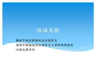核磁共振
輔助早期診斷類風溼性關節炎
預測早期類風溼性關節炎之關節破壞程度
治療效果評估
 