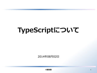 TypeScriptについて
2014年08月02日
©越後屋 1
 