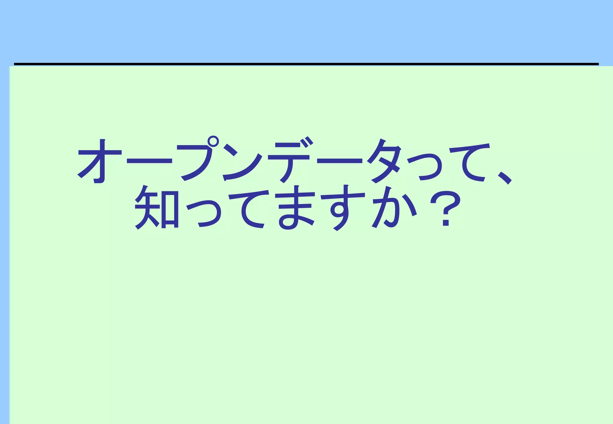 オープンデータって、
知ってますか？
 