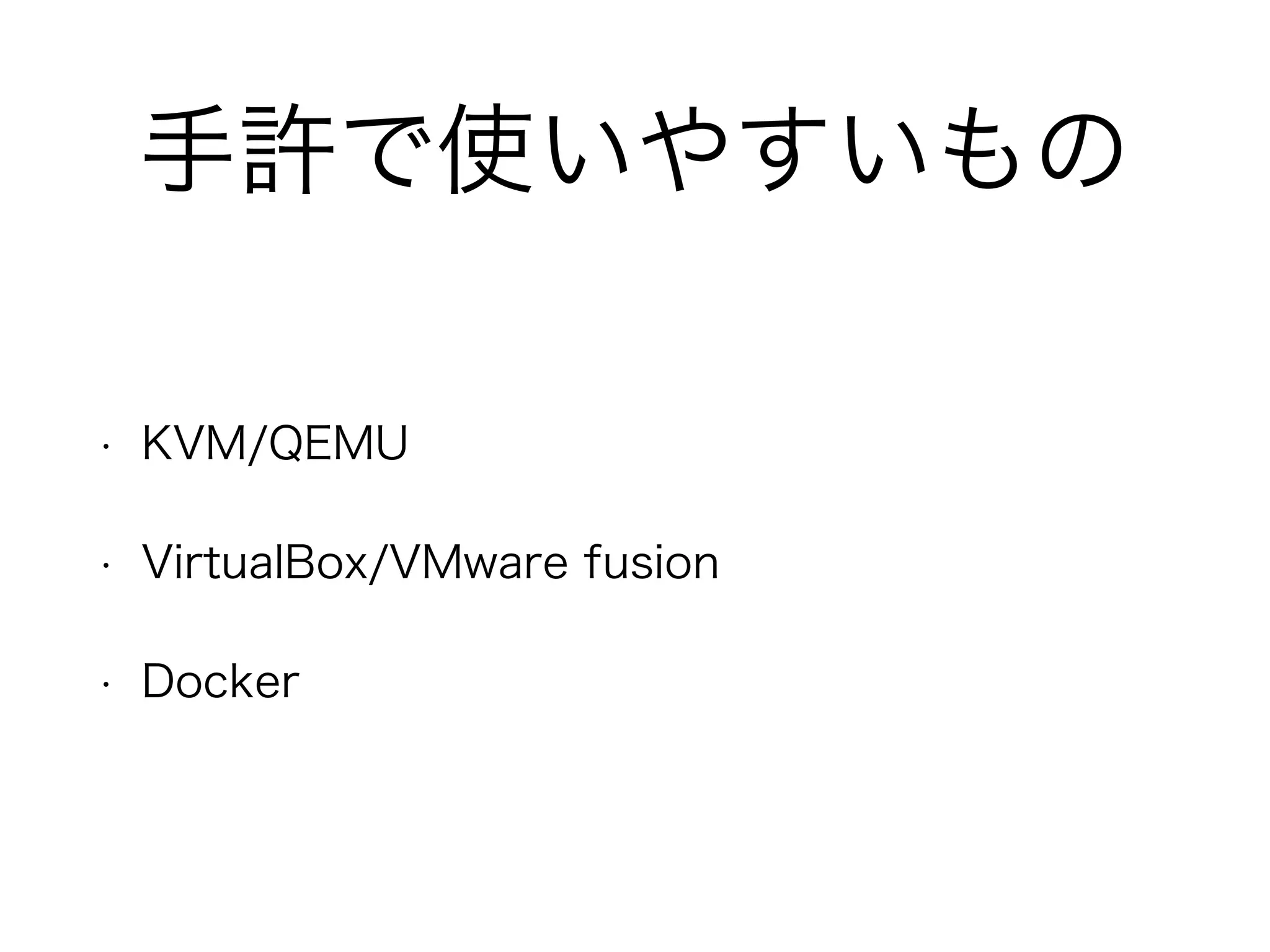 手許で使いやすいもの
• KVM/QEMU
• VirtualBox/VMware fusion
• Docker
 
