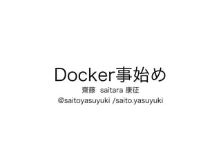 Docker事始め
齋藤 saitara 康征
@saitoyasuyuki /saito.yasuyuki
 