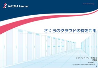 (C)Copyright 1996-2014 SAKURA Internet Inc.
さくらインターネット株式会社
営業部
2014年8月
1
さくらのクラウドの有効活用
 