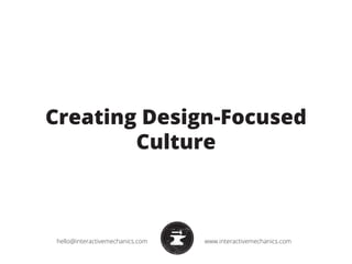 Creating Design-Focused 
Culture 
hello@interactivemechanics.com www.interactivemechanics.com 
 