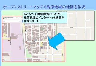オープンストリートマップで島原地域の地図を作成
もともと、白地図状態でしたが、
島原地域のインターネット地図を
作成しました
 