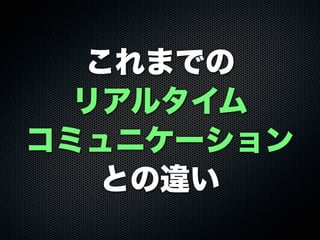 これまでの
リアルタイム
コミュニケーション
との違い
 