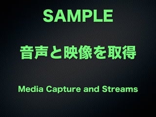 SAMPLE
音声と映像を取得
Media Capture and Streams
 