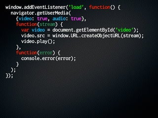 window.addEventListener('load', function() {
navigator.getUserMedia(
{video: true, audio: true},
function(stream) {
var vi...