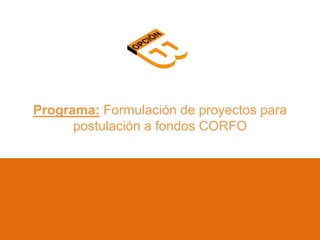 Programa: Formulación de proyectos para
postulación a fondos CORFO
 