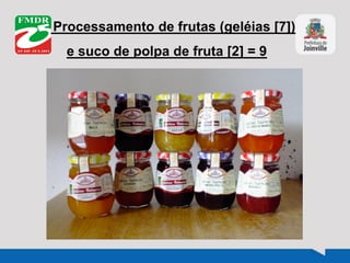 Processamento de frutas (geléias [7])
e suco de polpa de fruta [2] = 9
 
