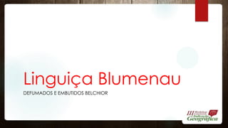 Linguiça Blumenau
DEFUMADOS E EMBUTIDOS BELCHIOR
 